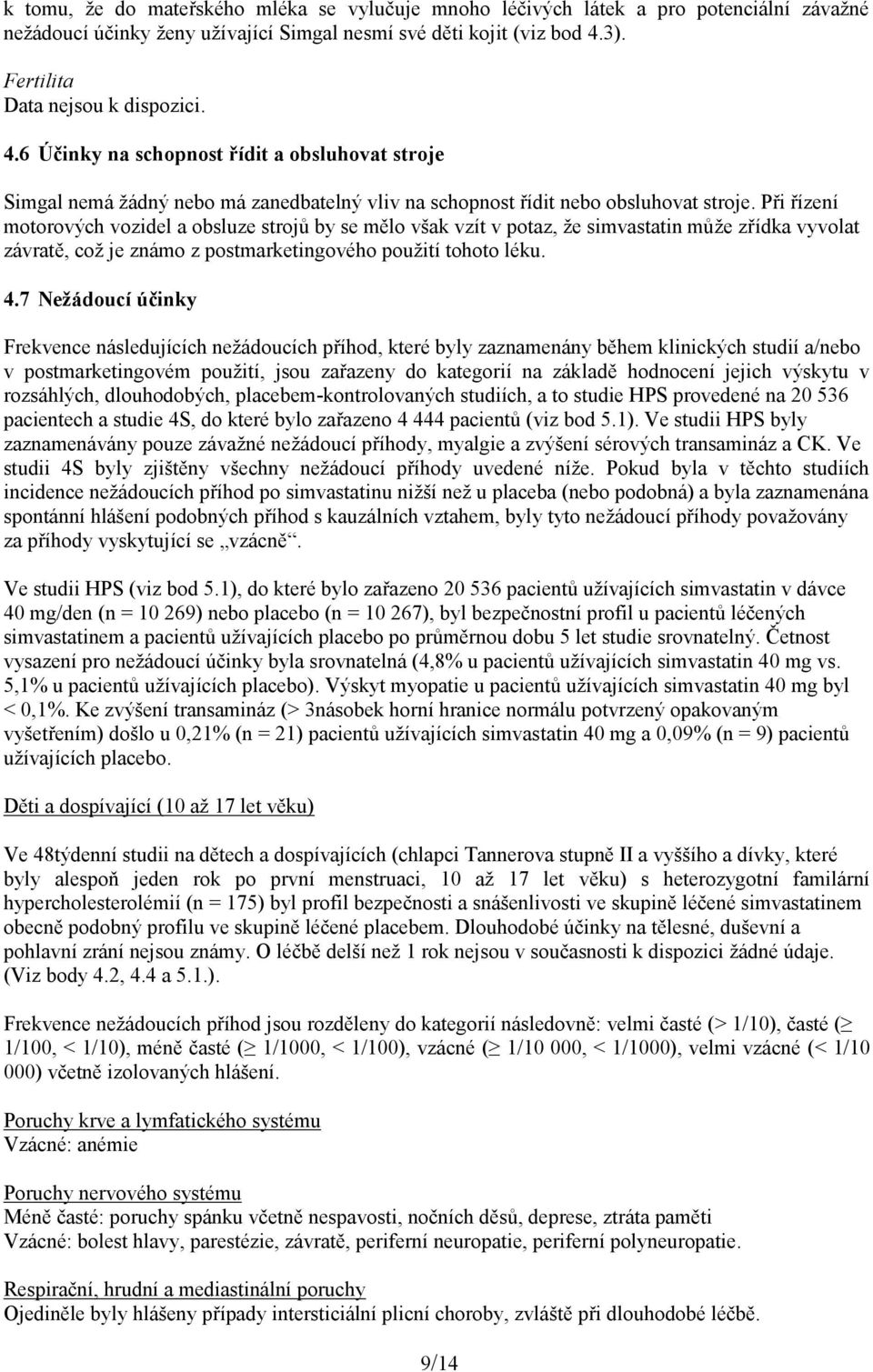 Při řízení motorových vozidel a obsluze strojů by se mělo však vzít v potaz, že simvastatin může zřídka vyvolat závratě, což je známo z postmarketingového použití tohoto léku. 4.