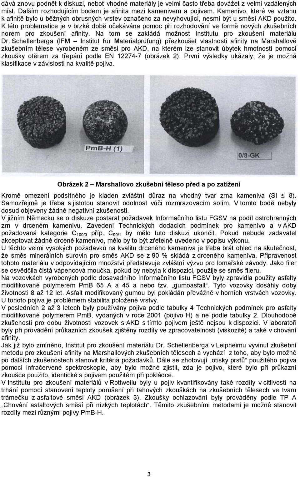 K této problematice je v brzké době očekávána pomoc při rozhodování ve formě nových zkušebních norem pro zkoušení afinity. Na tom se zakládá možnost Institutu pro zkoušení materiálu Dr.