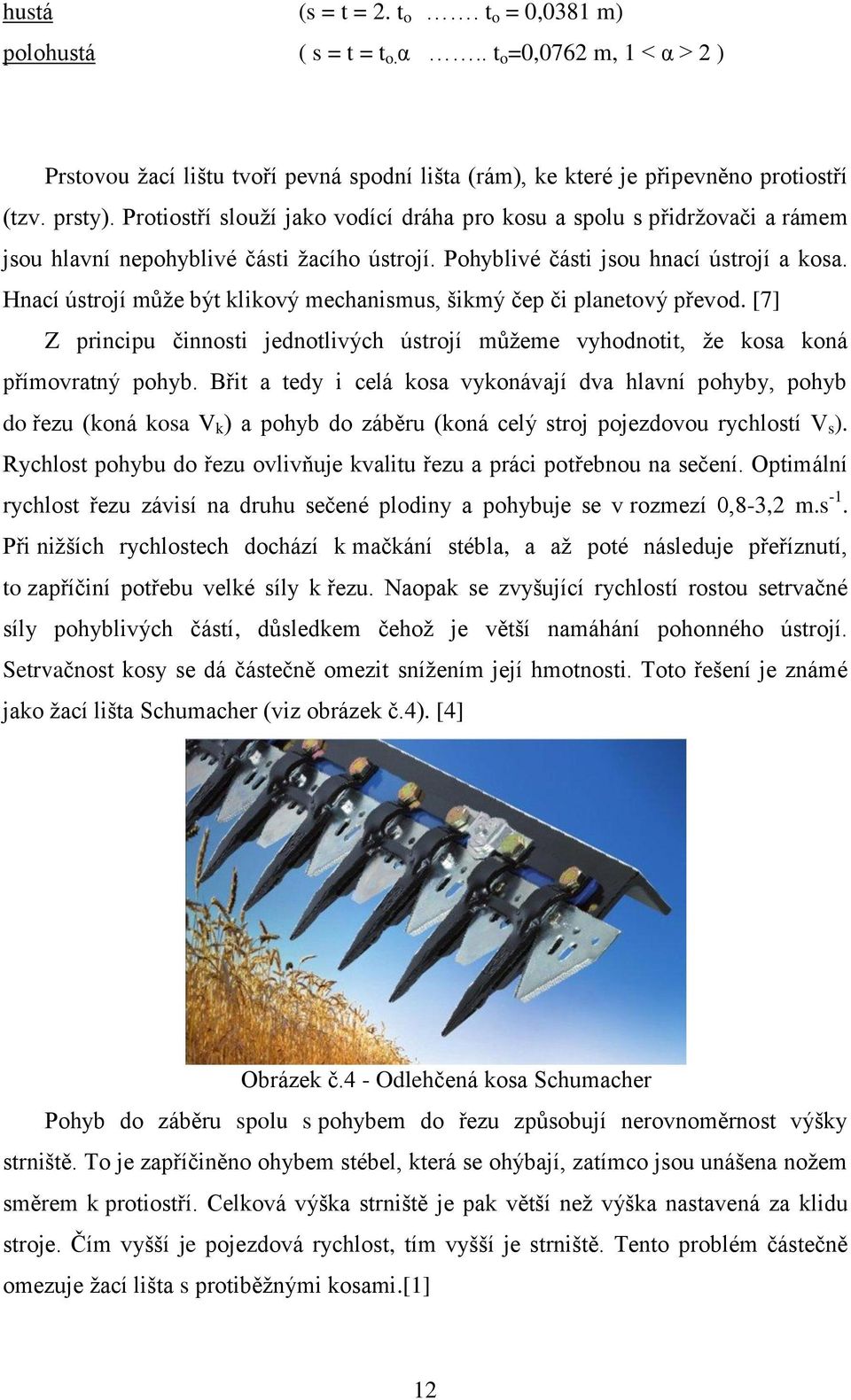 Hnací ústrojí může být klikový mechanismus, šikmý čep či planetový převod. [7] Z principu činnosti jednotlivých ústrojí můžeme vyhodnotit, že kosa koná přímovratný pohyb.