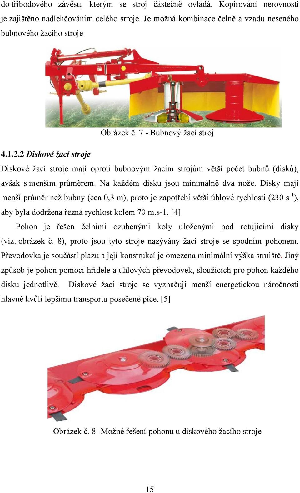 Disky mají menší průměr než bubny (cca 0,3 m), proto je zapotřebí větší úhlové rychlosti (230 s -1 ), aby byla dodržena řezná rychlost kolem 70 m.s-1.