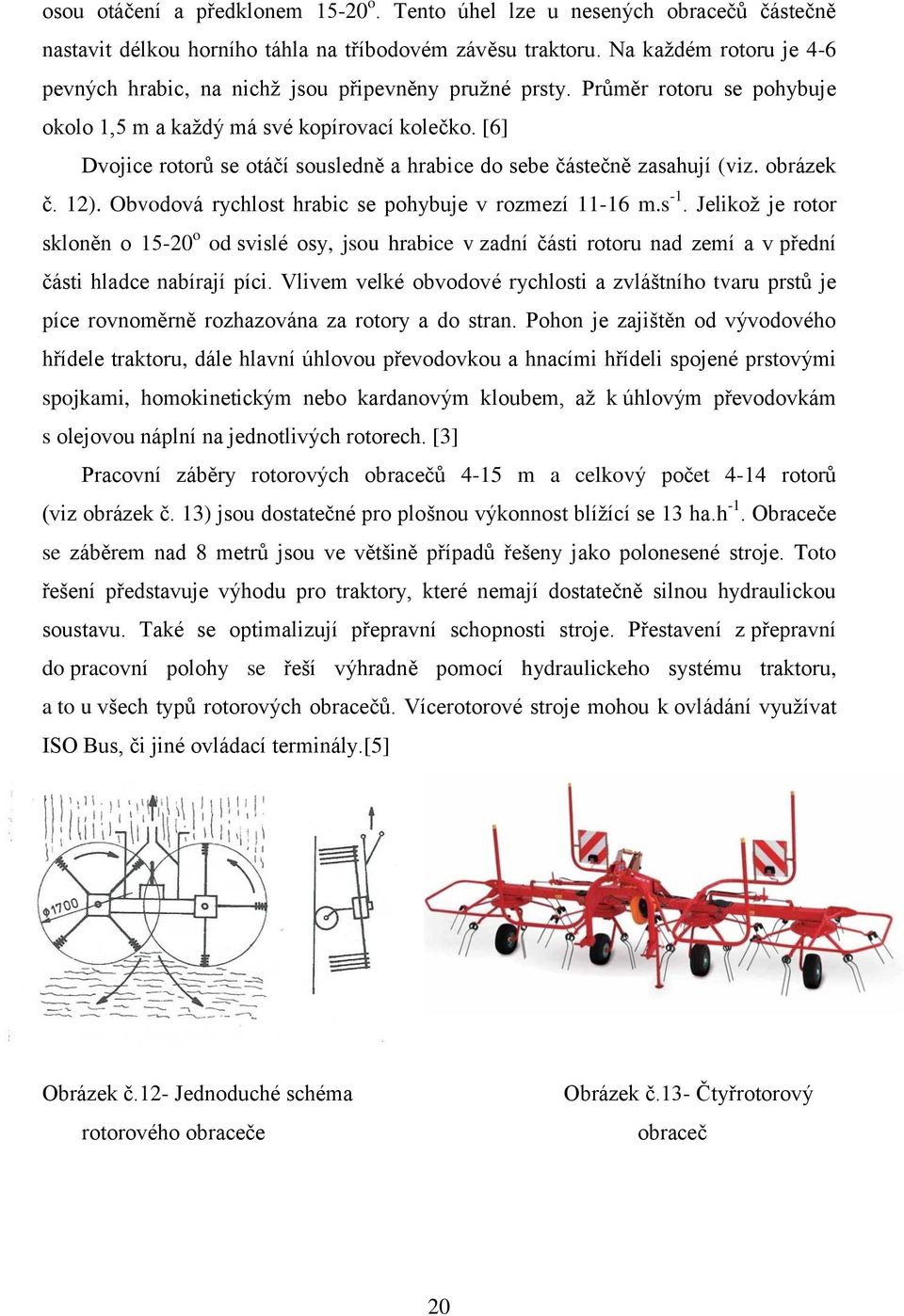 [6] Dvojice rotorů se otáčí sousledně a hrabice do sebe částečně zasahují (viz. obrázek č. 12). Obvodová rychlost hrabic se pohybuje v rozmezí 11-16 m.s -1.