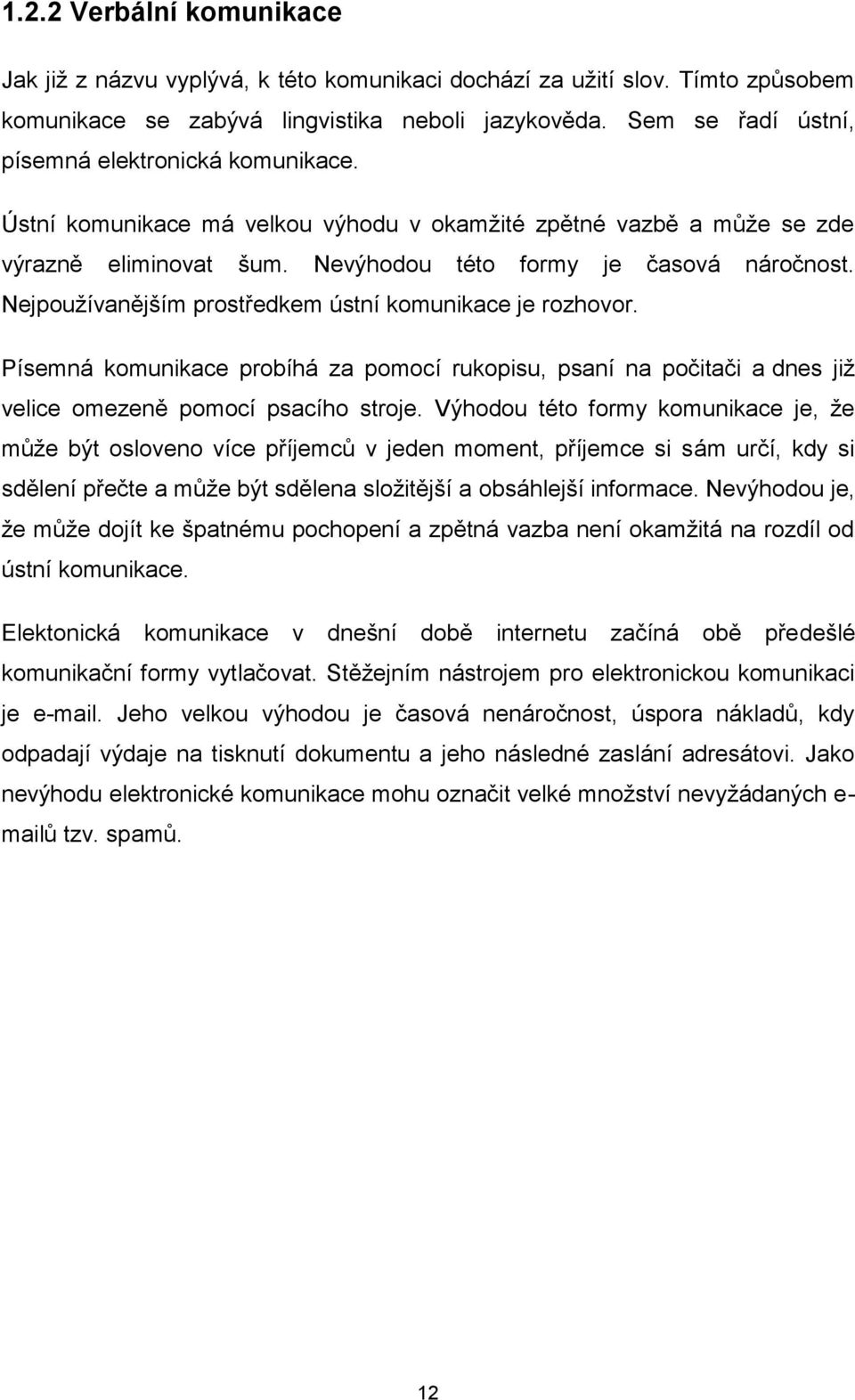 Nejpoužívanějším prostředkem ústní komunikace je rozhovor. Písemná komunikace probíhá za pomocí rukopisu, psaní na počitači a dnes již velice omezeně pomocí psacího stroje.