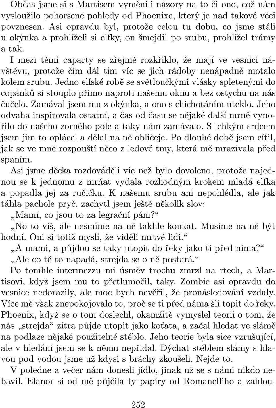 I mezi těmi caparty se zřejmě rozkřiklo, že mají ve vesnici návštěvu, protože čím dál tím víc se jich rádoby nenápadně motalo kolem srubu.