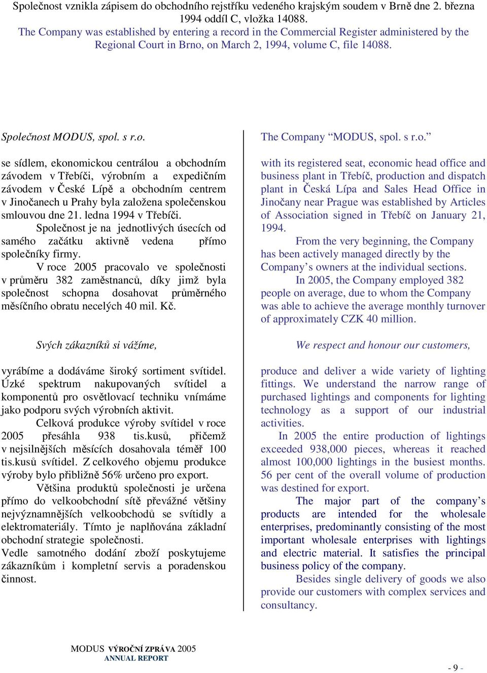 ledna 1994 v Třebíči. Společnost je na jednotlivých úsecích od samého začátku aktivně vedena přímo společníky firmy.