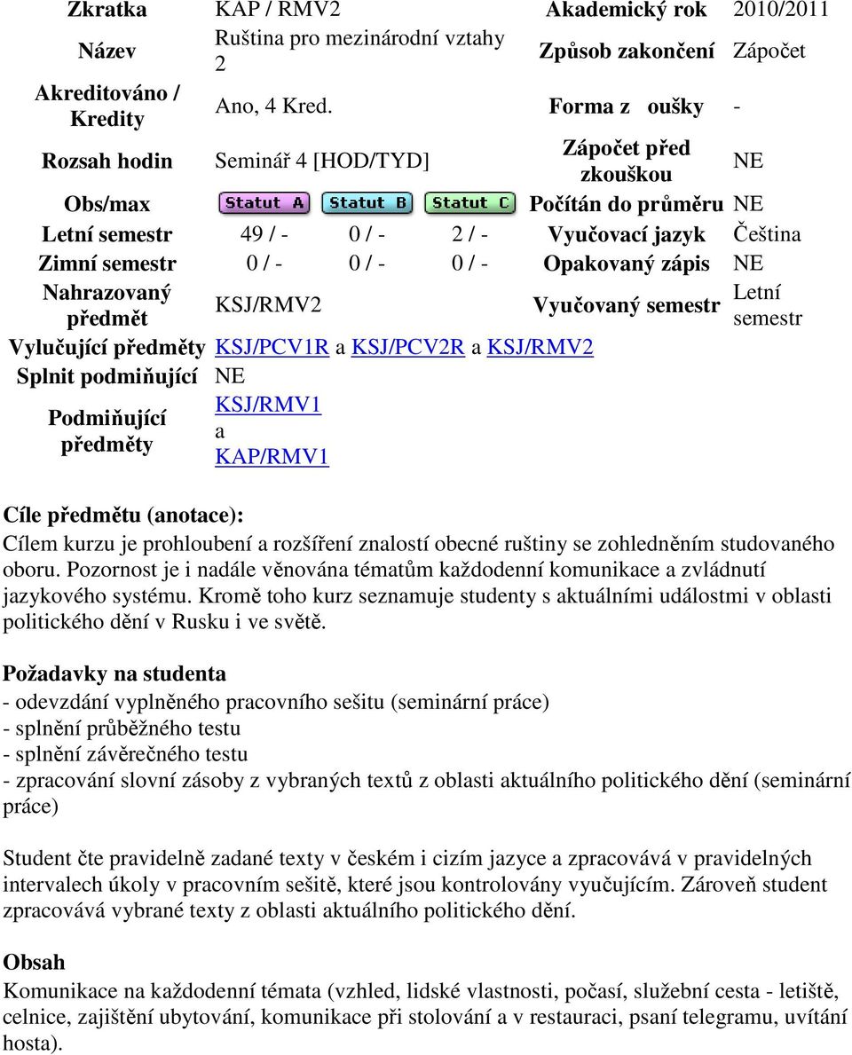 Opakovaný zápis NE Nahrazovaný KSJ/RMV2 Vyučovaný semestr Letní předmět semestr Vylučující předměty KSJ/PCV1R a KSJ/PCV2R a KSJ/RMV2 Splnit podmiňující NE KSJ/RMV1 Podmiňující a předměty KAP/RMV1