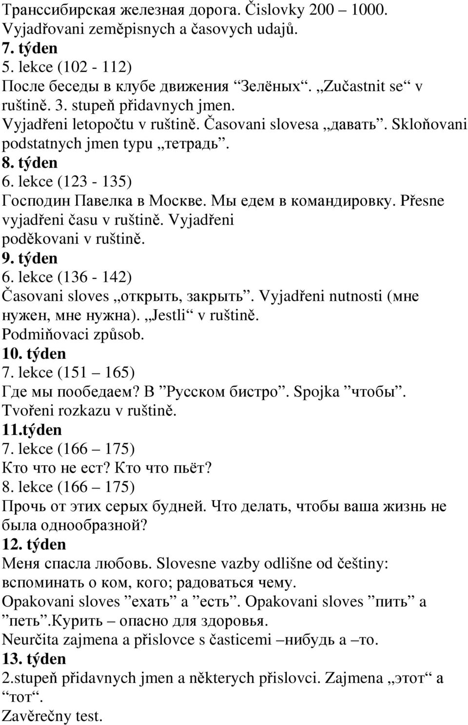 Přesne vyjadřeni času v ruštině. Vyjadřeni poděkovani v ruštině. 9. týden 6. lekce (136-142) Časovani sloves открыть, закрыть. Vyjadřeni nutnosti (мне нужен, мне нужна). Jestli v ruštině.