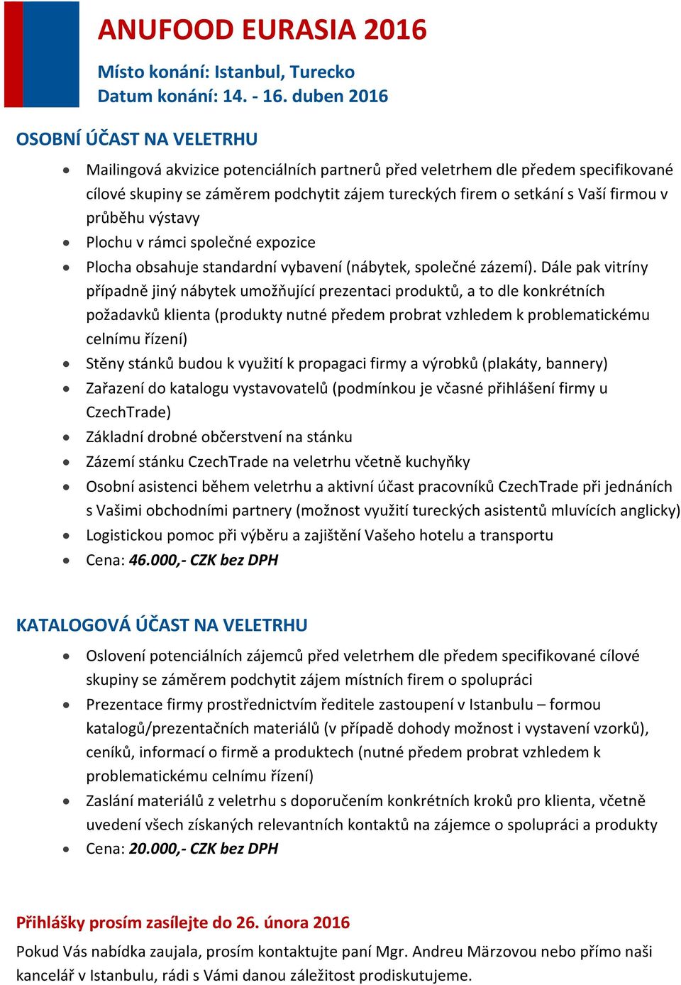 Dále pak vitríny případně jiný nábytek umožňující prezentaci produktů, a to dle konkrétních požadavků klienta (produkty nutné předem probrat vzhledem k problematickému celnímu řízení) Stěny stánků