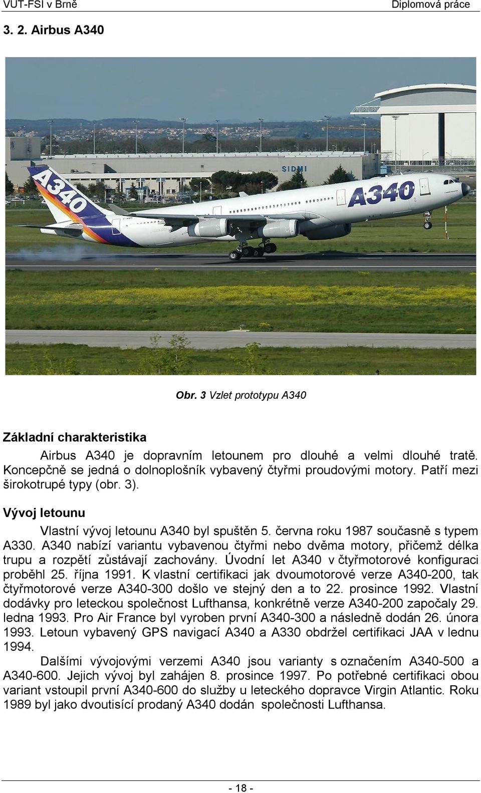 června roku 1987 současně s typem A330. A340 nabízí variantu vybavenou čtyřmi nebo dvěma motory, přičemž délka trupu a rozpětí zůstávají zachovány.