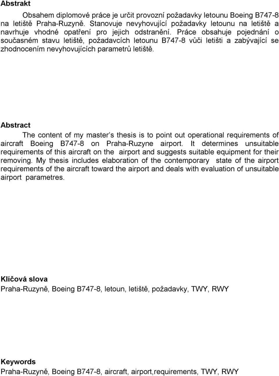 Práce obsahuje pojednání o současném stavu letiště, požadavcích letounu B747-8 vůči letišti a zabývající se zhodnocením nevyhovujících parametrů letiště.