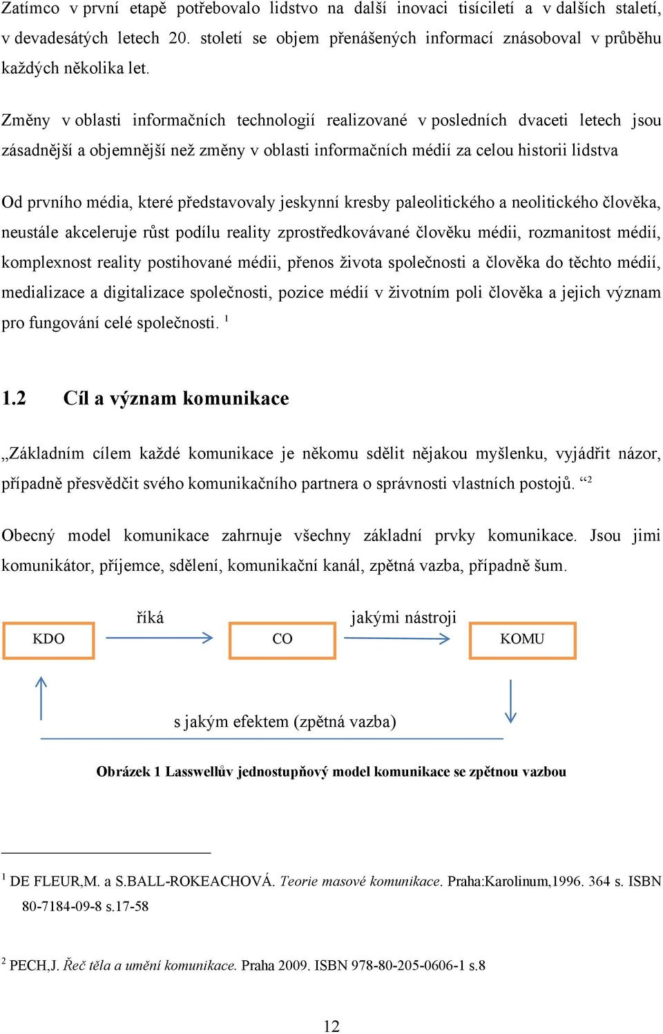 představovaly jeskynní kresby paleolitického a neolitického člověka, neustále akceleruje růst podílu reality zprostředkovávané člověku médii, rozmanitost médií, komplexnost reality postihované médii,