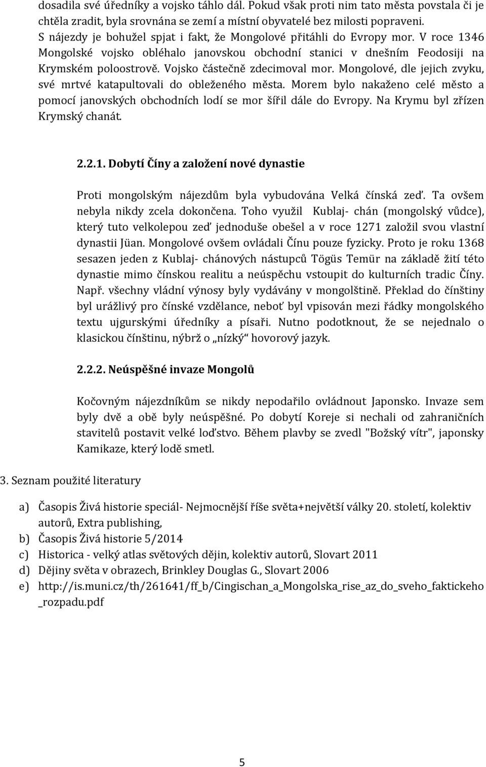 Vojsko částečně zdecimoval mor. Mongolové, dle jejich zvyku, své mrtvé katapultovali do obleženého města.