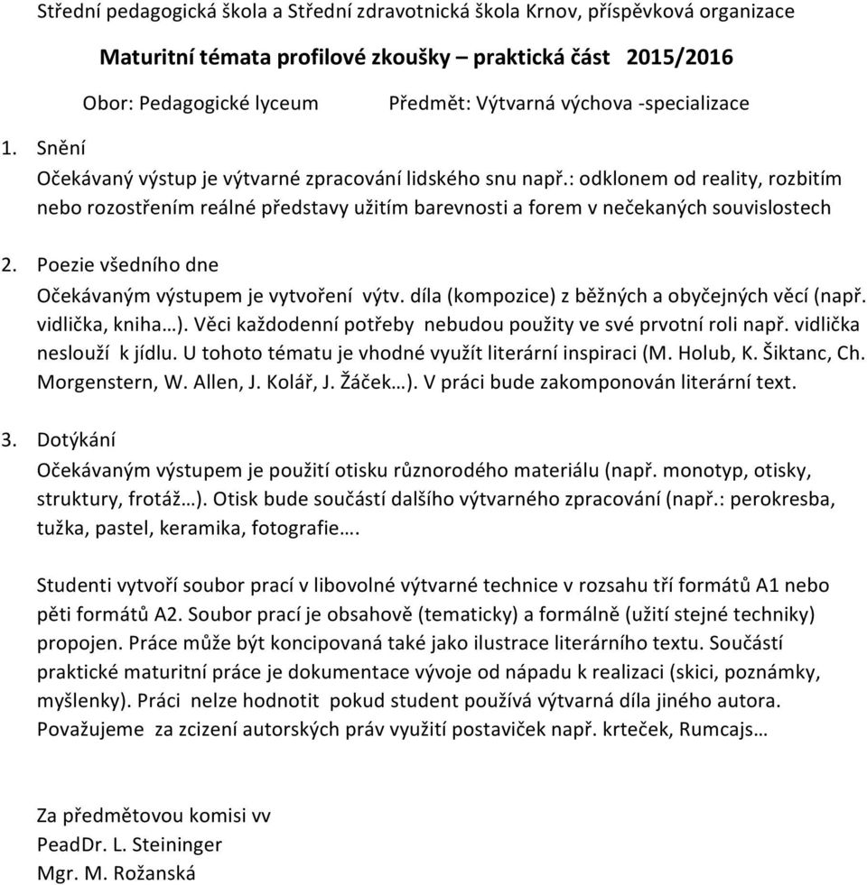 Poezie všedního dne Očekávaným výstupem je vytvoření výtv. díla (kompozice) z běžných a obyčejných věcí (např. vidlička, kniha ). Věci každodenní potřeby nebudou použity ve své prvotní roli např.