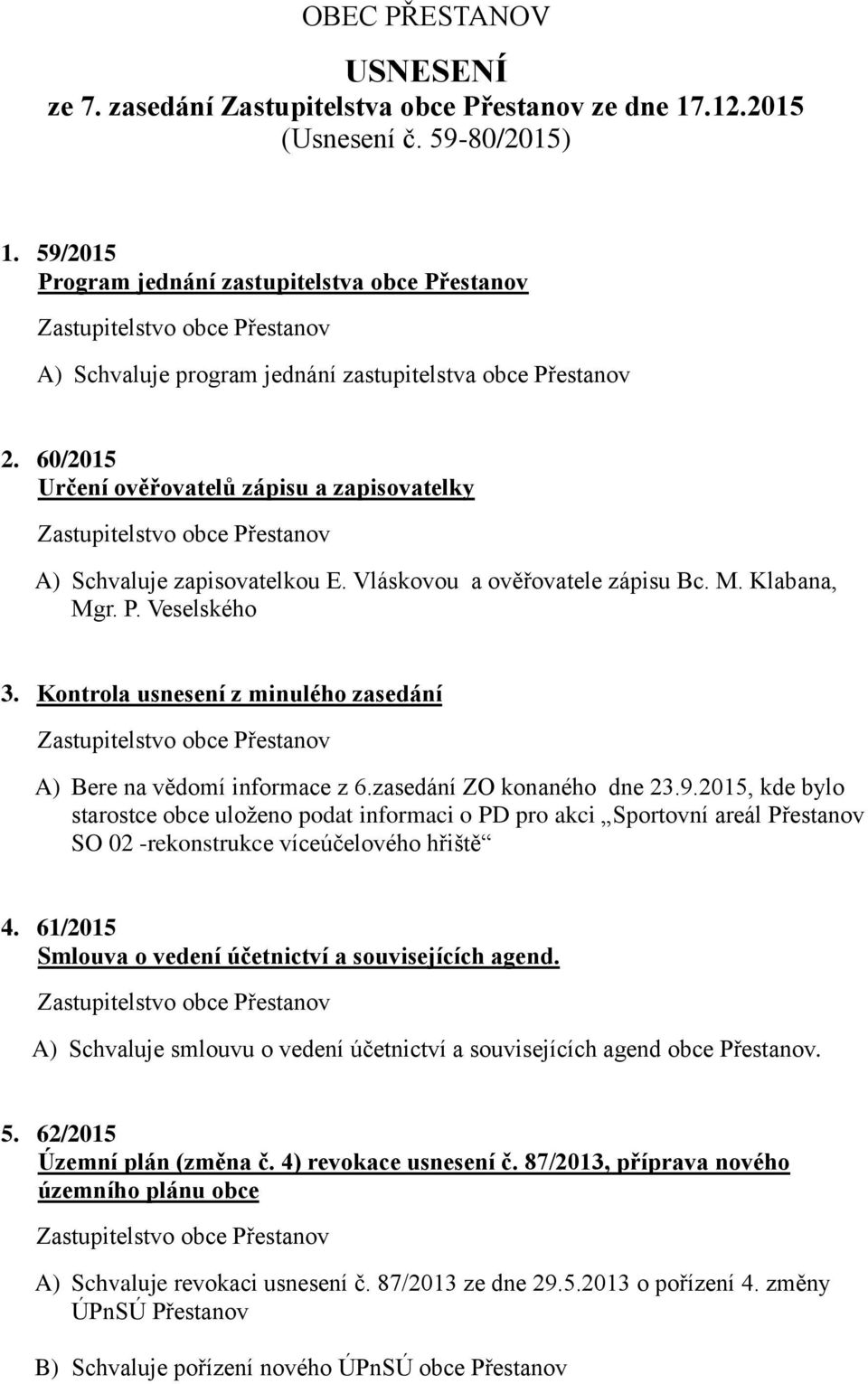 Vláskovou a ověřovatele zápisu Bc. M. Klabana, Mgr. P. Veselského 3. Kontrola usnesení z minulého zasedání A) Bere na vědomí informace z 6.zasedání ZO konaného dne 23.9.