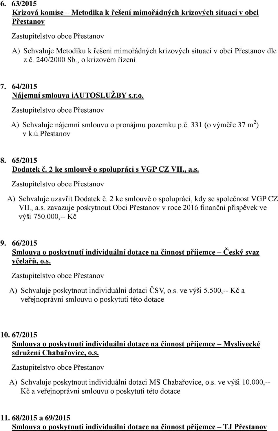 2 ke smlouvě o spolupráci s VGP CZ VII., a.s. A) Schvaluje uzavřít Dodatek č. 2 ke smlouvě o spolupráci, kdy se společnost VGP CZ VII., a.s. zavazuje poskytnout Obci Přestanov v roce 2016 finanční příspěvek ve výši 750.