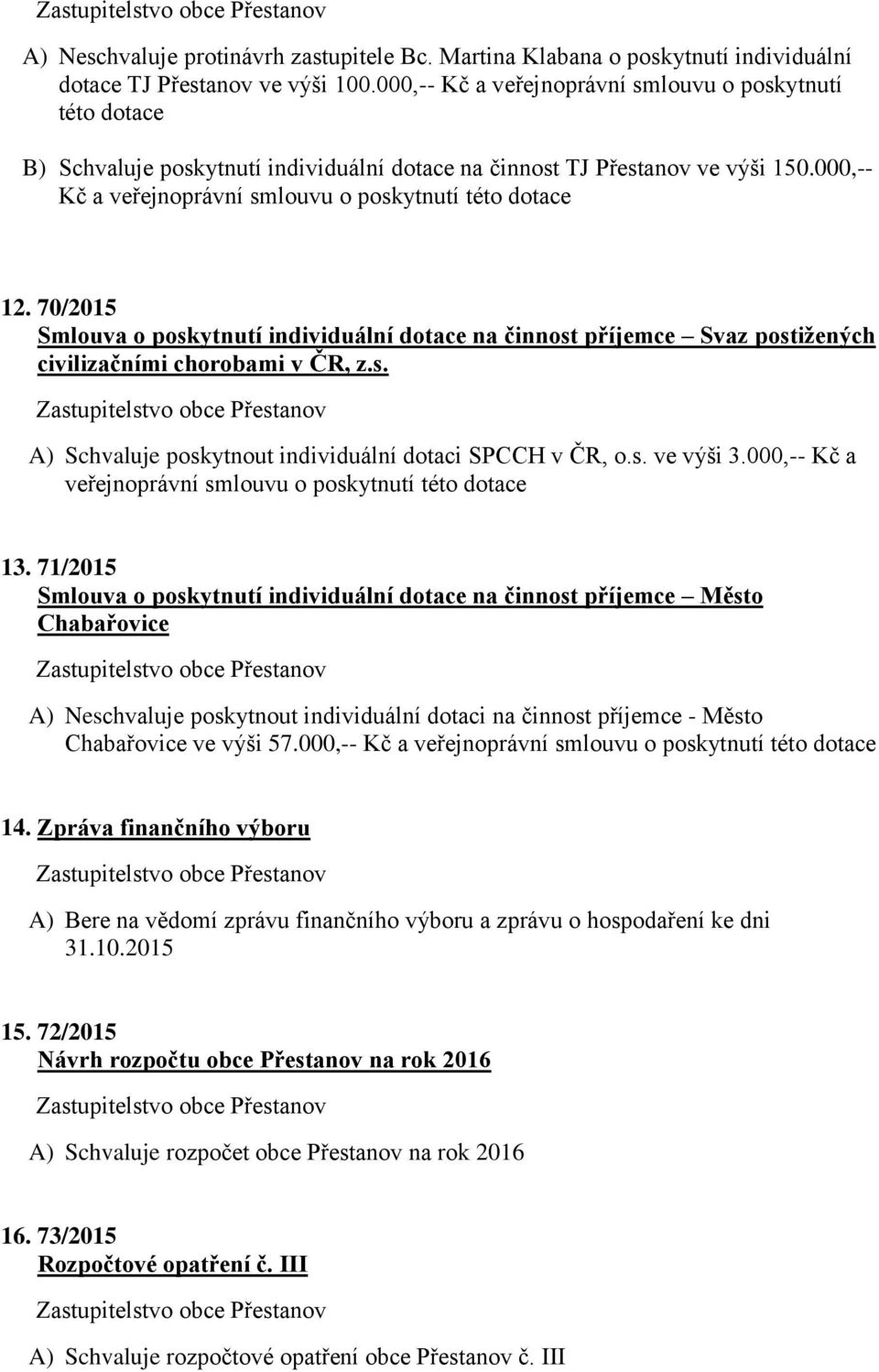 000,-- Kč a veřejnoprávní smlouvu o poskytnutí této dotace 12. 70/2015 Smlouva o poskytnutí individuální dotace na činnost příjemce Svaz postižených civilizačními chorobami v ČR, z.s. A) Schvaluje poskytnout individuální dotaci SPCCH v ČR, o.