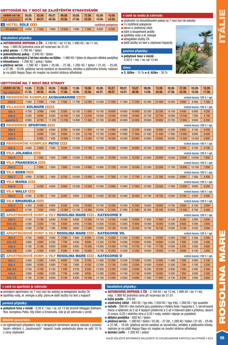 01. plná penze - 1.790 Kč / týden jednolůžkový pokoj - 2.940 Kč / týden děti nedovršených 2 let bez nároku na lůžko - 1.960 Kč / týden (k dispozici dětská postýlka) klimatizace - 1.