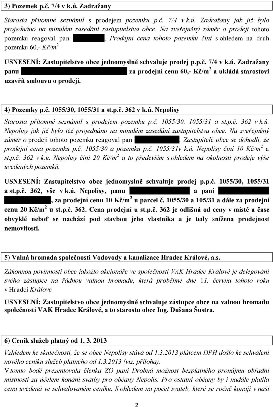 Prodejní cena tohoto pozemku činí s ohledem na druh pozemku 60,- Kč/m 2 USNESENÍ: Zastupitelstvo obce jednomyslně schvaluje prodej p.p.č. 7/4 v k.ú. Zadražany panu Jiřímu Kyselovi ze Zadražan č.p. 22 za prodejní cenu 60,- Kč/m 2 a ukládá starostovi uzavřít smlouvu o prodeji.