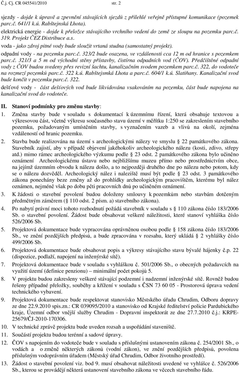 odpadní vody - na pozemku parc.č. 323/2 bude osazena, ve vzdálenosti cca 12 m od hranice s pozemkem parc.č. 321/3 a 5 m od východní stěny přístavby, čistírna odpadních vod (ČOV).