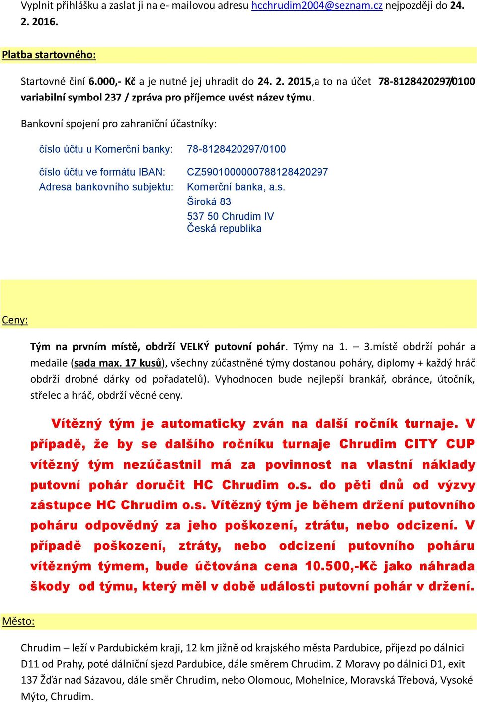 Týmy na 1. 3.místě obdrží pohár a medaile (sada max. 17 kusů), všechny zúčastněné týmy dostanou poháry, diplomy + každý hráč obdrží drobné dárky od pořadatelů).