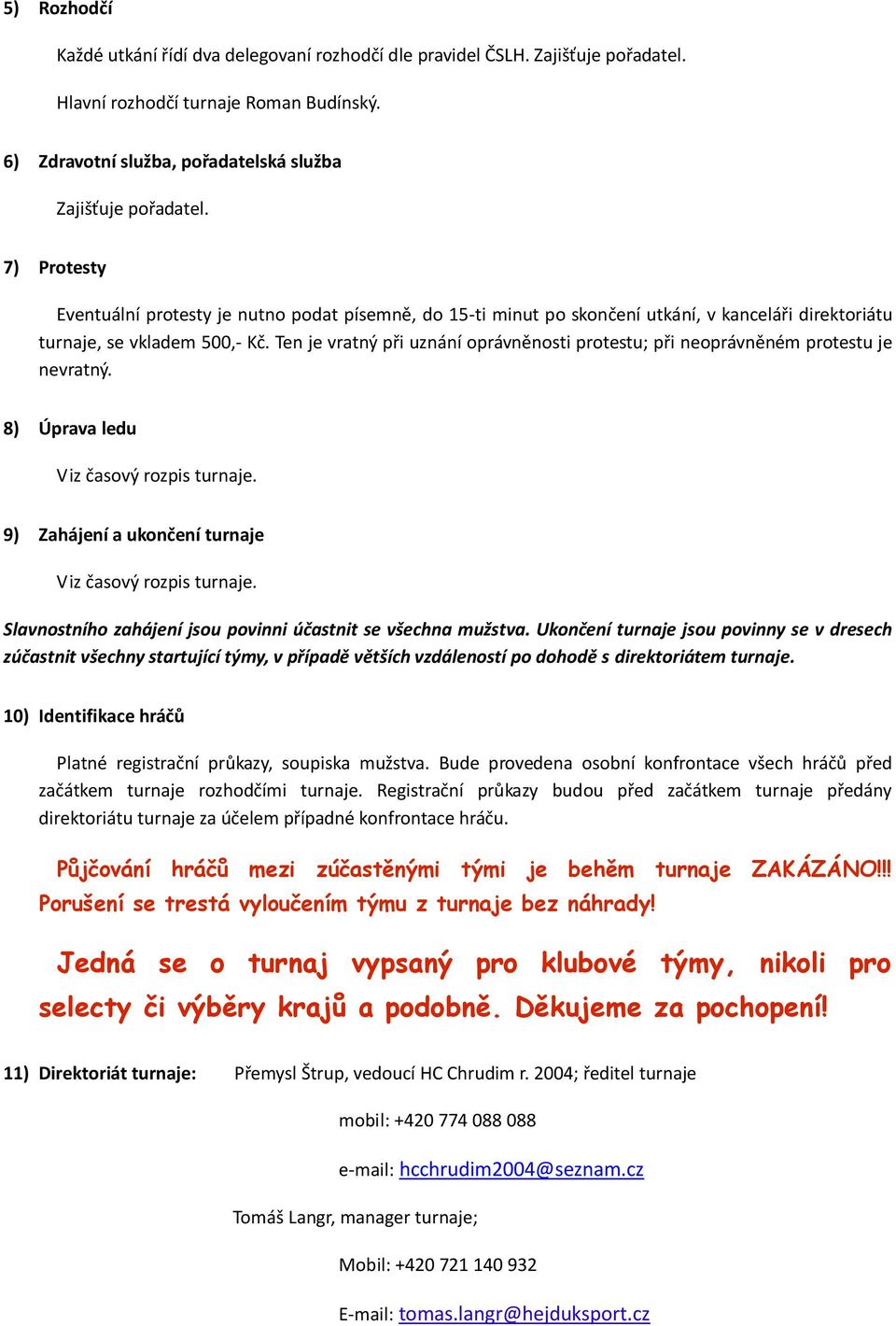 Ten je vratný při uznání oprávněnosti protestu; při neoprávněném protestu je nevratný. 8) Úprava ledu Viz časový rozpis turnaje. 9) Zahájení a ukončení turnaje Viz časový rozpis turnaje.