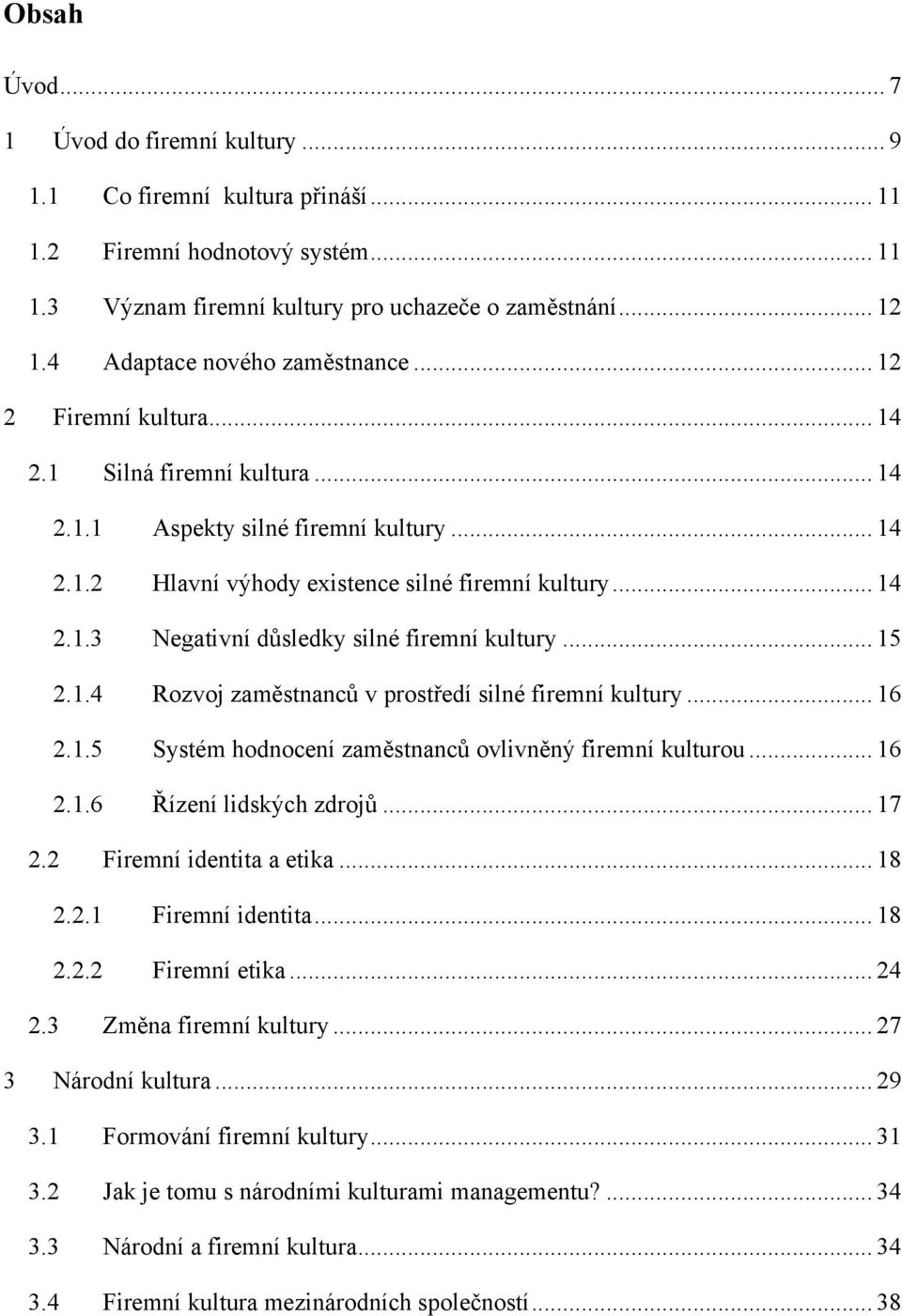 .. 15 2.1.4 Rozvoj zaměstnanců v prostředí silné firemní kultury... 16 2.1.5 Systém hodnocení zaměstnanců ovlivněný firemní kulturou... 16 2.1.6 Řízení lidských zdrojů... 17 2.