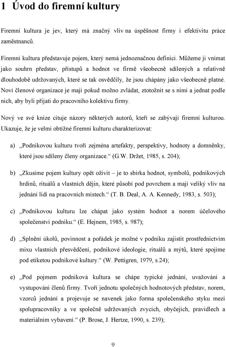 Noví členové organizace je mají pokud moţno zvládat, ztotoţnit se s nimi a jednat podle nich, aby byli přijati do pracovního kolektivu firmy.