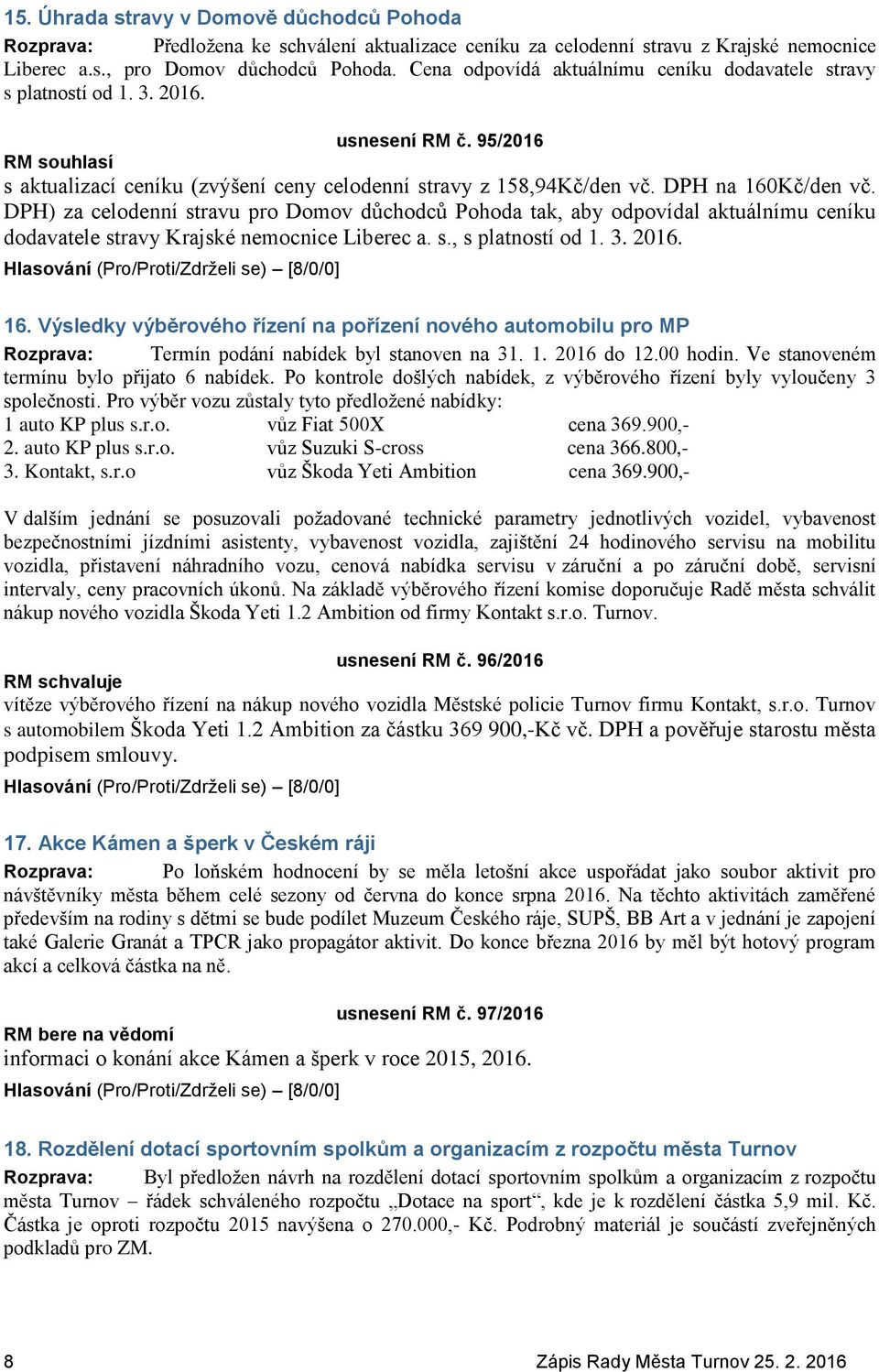 DPH na 160Kč/den vč. DPH) za celodenní stravu pro Domov důchodců Pohoda tak, aby odpovídal aktuálnímu ceníku dodavatele stravy Krajské nemocnice Liberec a. s., s platností od 1. 3. 2016. 16. Výsledky výběrového řízení na pořízení nového automobilu pro MP Rozprava: Termín podání nabídek byl stanoven na 31.
