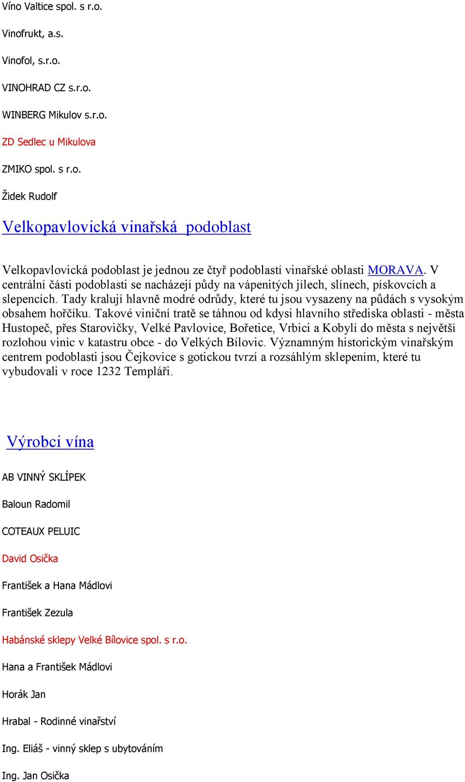 Takové viniční tratě se táhnou od kdysi hlavního střediska oblasti - města Hustopeč, přes Starovičky, Velké Pavlovice, Bořetice, Vrbici a Kobylí do města s největší rozlohou vinic v katastru obce -