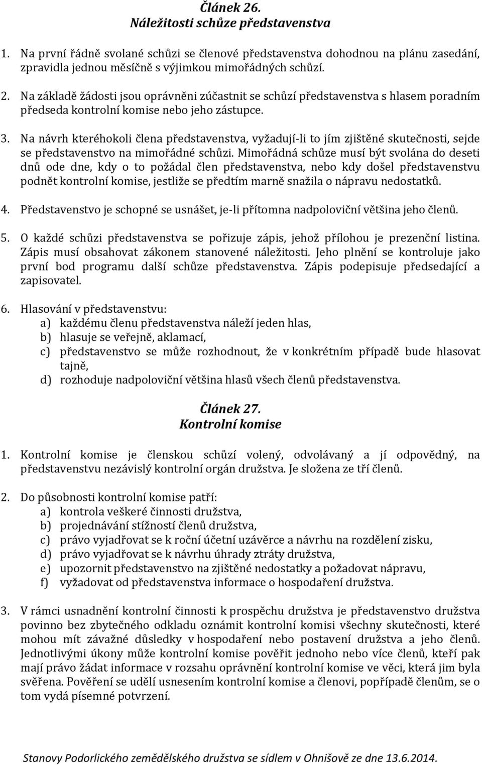 Mimořádná schůze musí být svolána do deseti dnů ode dne, kdy o to požádal člen představenstva, nebo kdy došel představenstvu podnět kontrolní komise, jestliže se předtím marně snažila o nápravu