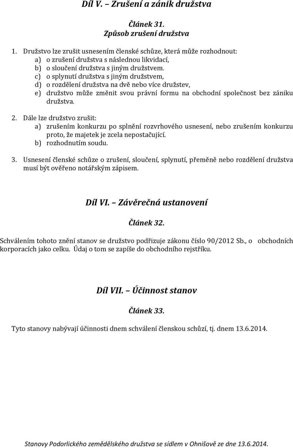 c) o splynutí družstva s jiným družstvem, d) o rozdělení družstva na dvě nebo více družstev, e) družstvo může změnit svou právní formu na obchodní společnost bez zániku družstva. 2.