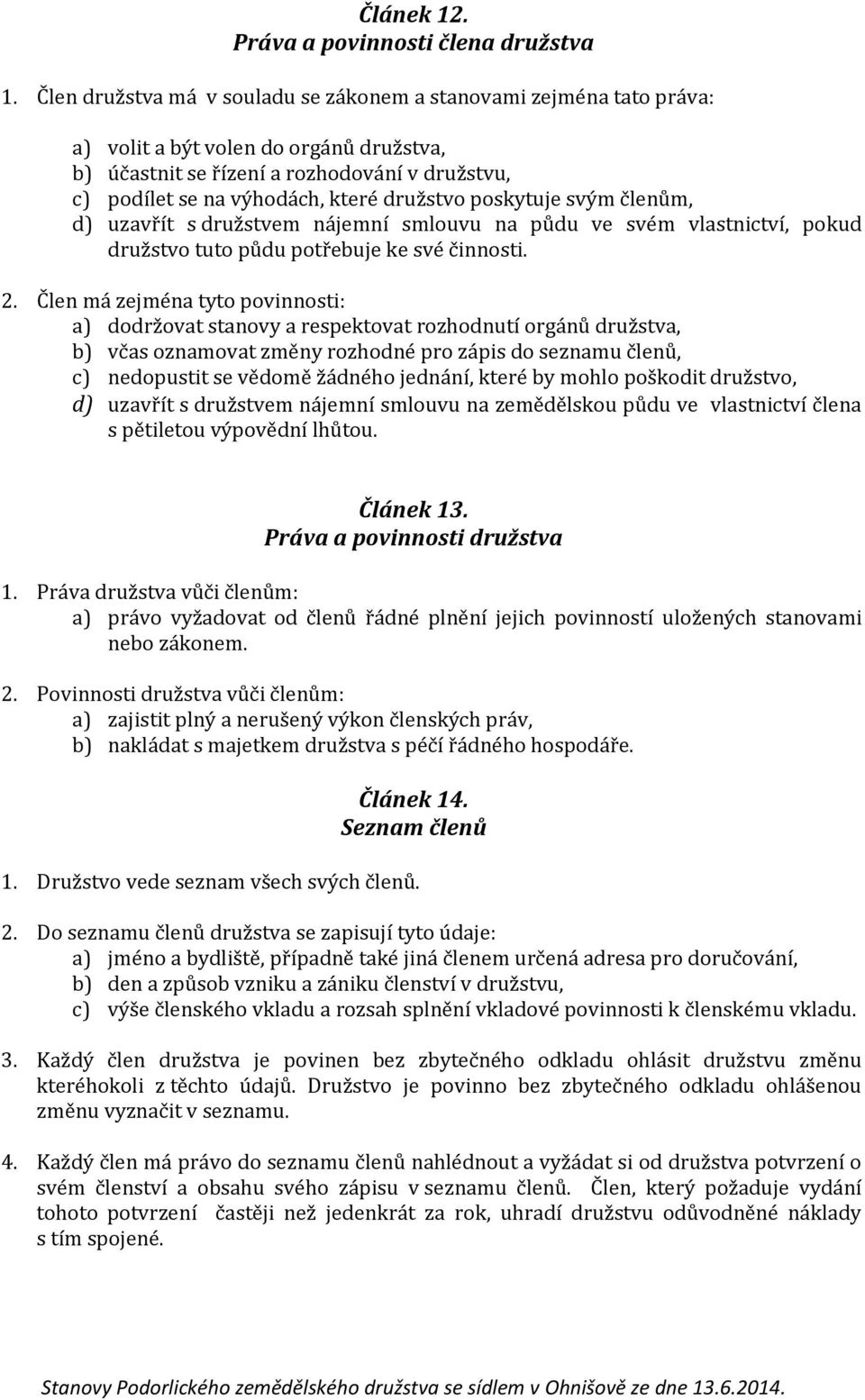družstvo poskytuje svým členům, d) uzavřít s družstvem nájemní smlouvu na půdu ve svém vlastnictví, pokud družstvo tuto půdu potřebuje ke své činnosti. 2.