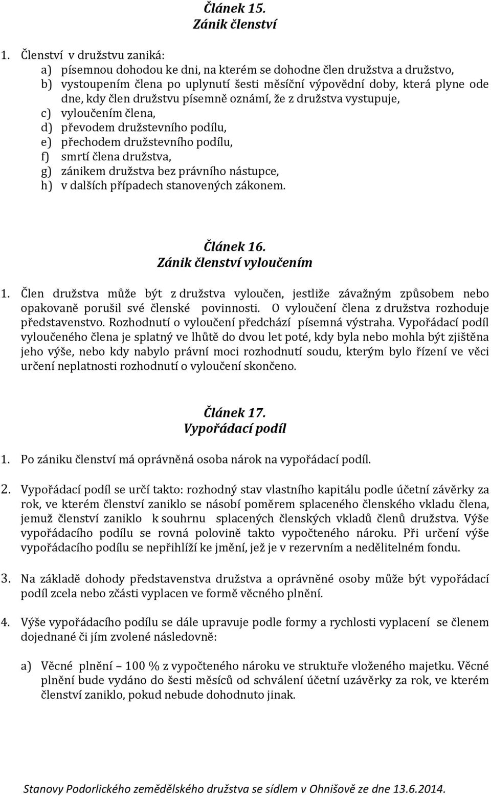 družstvu písemně oznámí, že z družstva vystupuje, c) vyloučením člena, d) převodem družstevního podílu, e) přechodem družstevního podílu, f) smrtí člena družstva, g) zánikem družstva bez právního