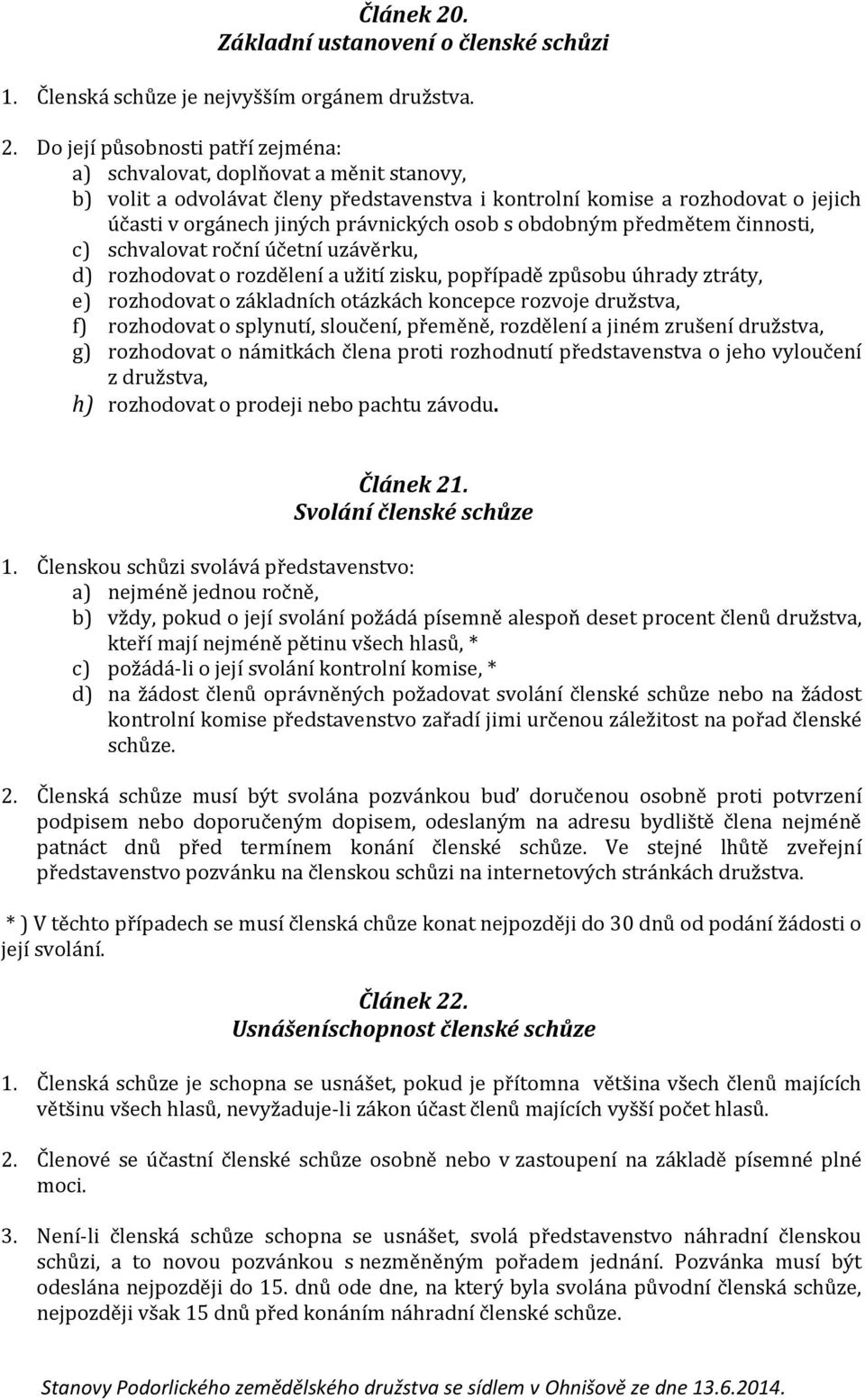 Do její působnosti patří zejména: a) schvalovat, doplňovat a měnit stanovy, b) volit a odvolávat členy představenstva i kontrolní komise a rozhodovat o jejich účasti v orgánech jiných právnických