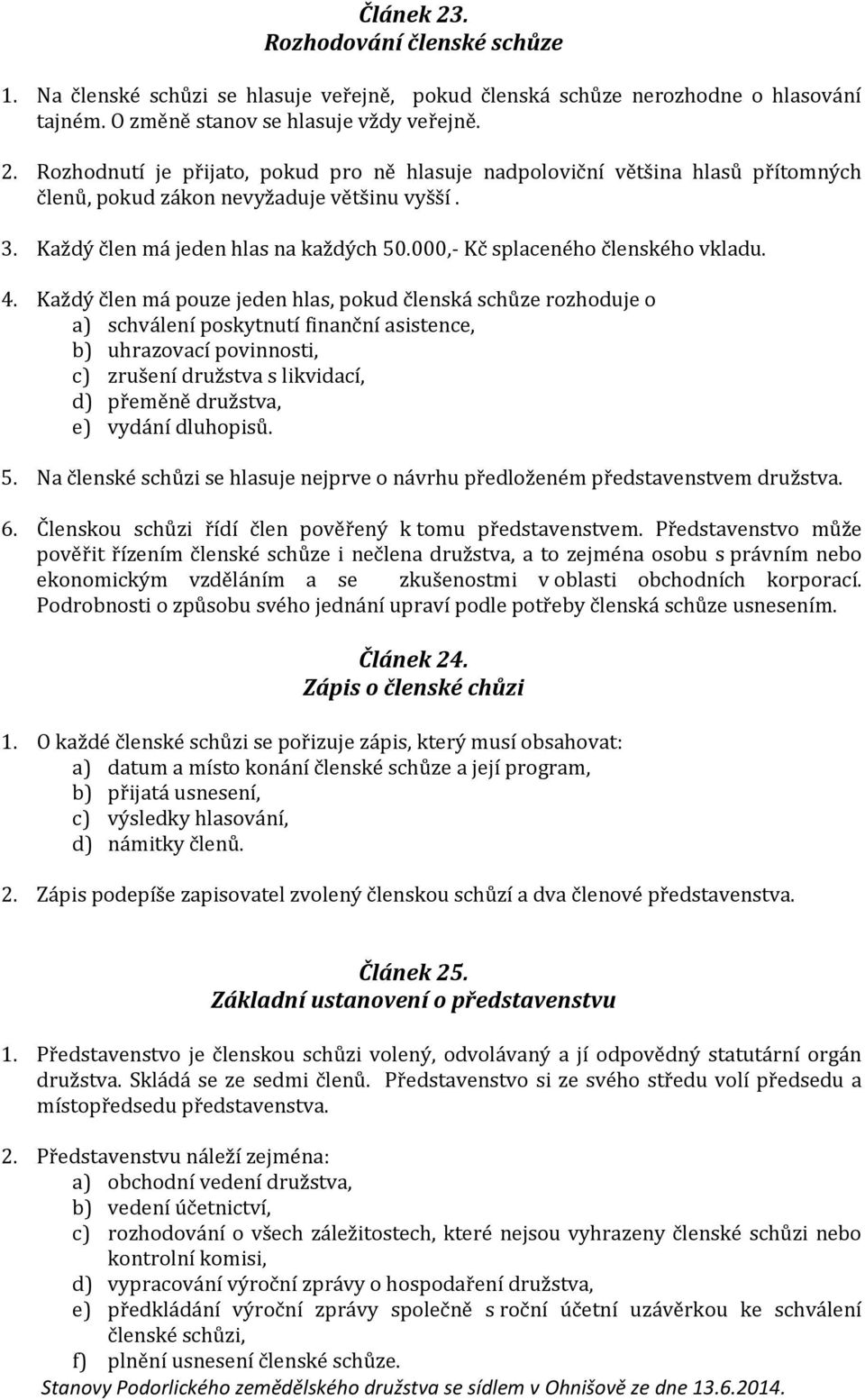 Každý člen má pouze jeden hlas, pokud členská schůze rozhoduje o a) schválení poskytnutí finanční asistence, b) uhrazovací povinnosti, c) zrušení družstva s likvidací, d) přeměně družstva, e) vydání