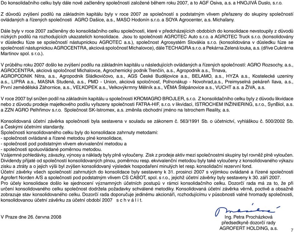 Dále byly v roce 2007 začleněny do konsolidačního celku společnosti, které v předcházejících obdobích do konsolidace nevstoupily z důvodů nízkých podílů na rozhodujících ukazatelích konsolidace.