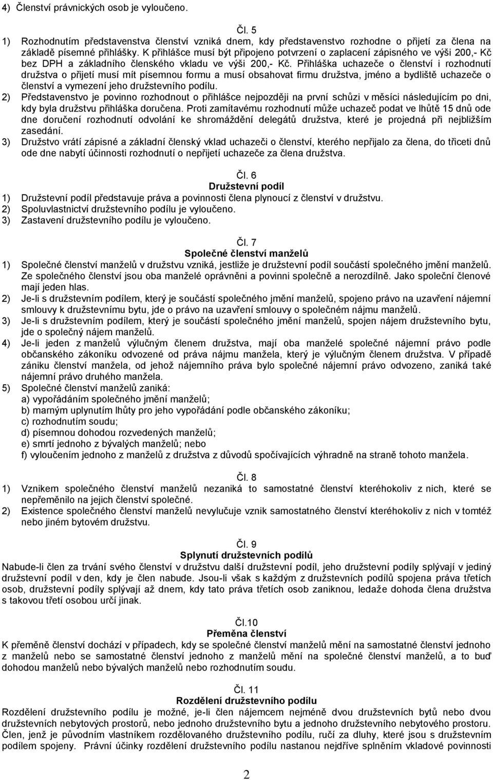 Přihláška uchazeče o členství i rozhodnutí družstva o přijetí musí mít písemnou formu a musí obsahovat firmu družstva, jméno a bydliště uchazeče o členství a vymezení jeho družstevního podílu.