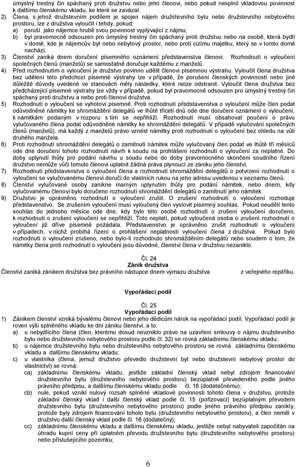 vyplývající z nájmu; b) byl pravomocně odsouzen pro úmyslný trestný čin spáchaný proti družstvu nebo na osobě, která bydlí v domě, kde je nájemcův byt nebo nebytový prostor, nebo proti cizímu