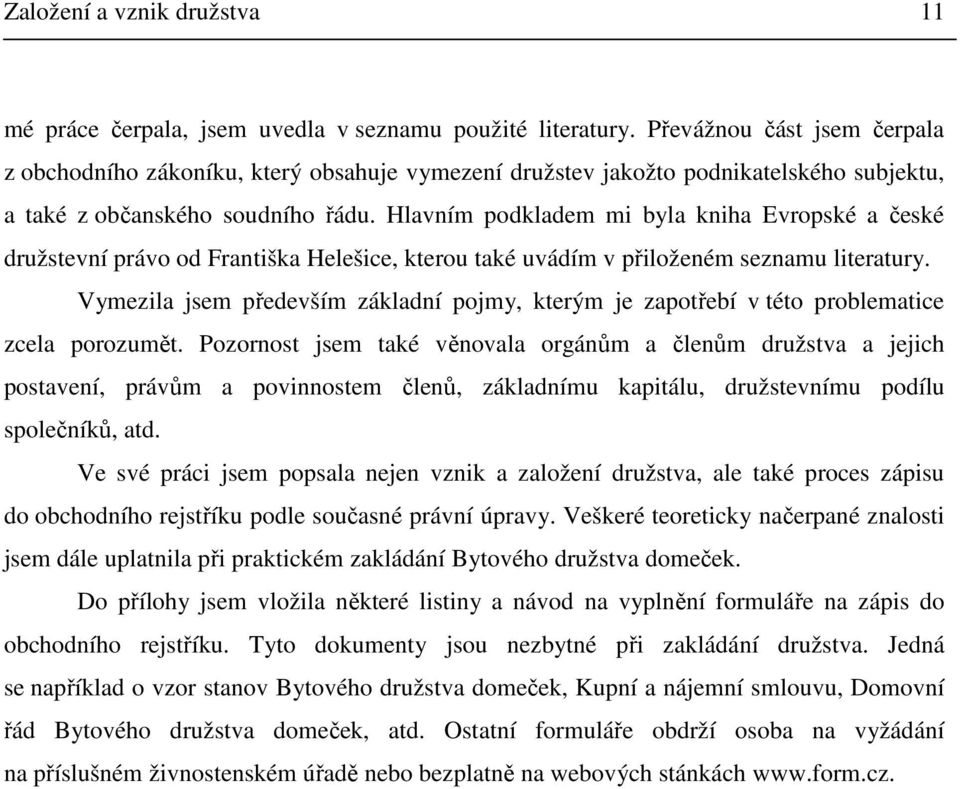 Hlavním podkladem mi byla kniha Evropské a české družstevní právo od Františka Helešice, kterou také uvádím v přiloženém seznamu literatury.