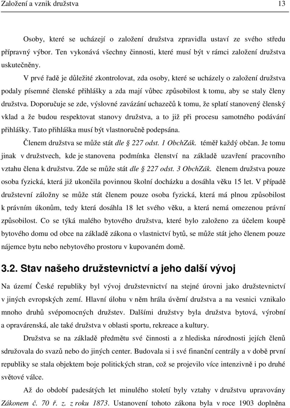 V prvé řadě je důležité zkontrolovat, zda osoby, které se ucházely o založení družstva podaly písemné členské přihlášky a zda mají vůbec způsobilost k tomu, aby se staly členy družstva.