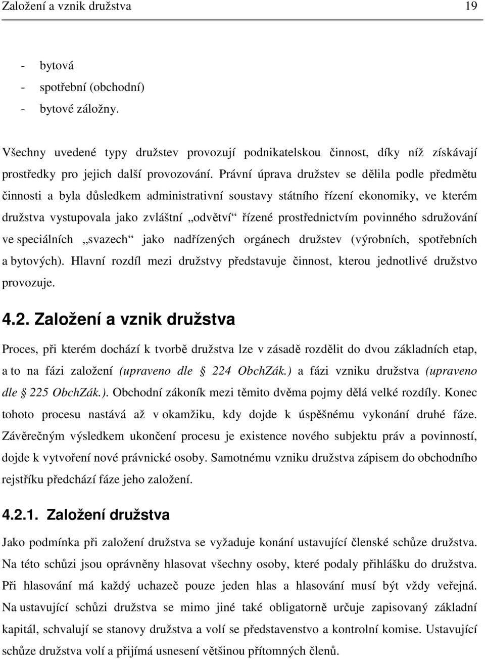 Právní úprava družstev se dělila podle předmětu činnosti a byla důsledkem administrativní soustavy státního řízení ekonomiky, ve kterém družstva vystupovala jako zvláštní odvětví řízené