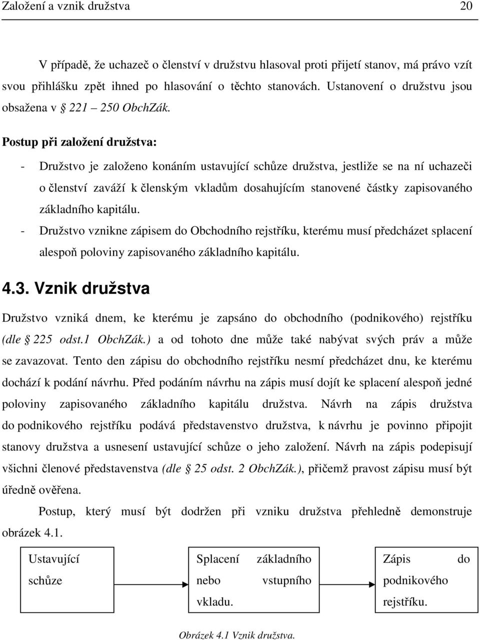 Postup při založení družstva: - Družstvo je založeno konáním ustavující schůze družstva, jestliže se na ní uchazeči o členství zaváží k členským vkladům dosahujícím stanovené částky zapisovaného