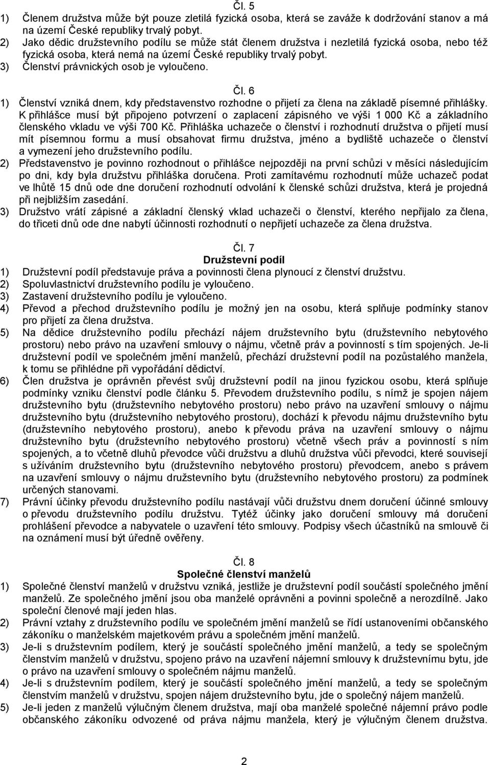 3) Členství právnických osob je vyloučeno. Čl. 6 1) Členství vzniká dnem, kdy představenstvo rozhodne o přijetí za člena na základě písemné přihlášky.