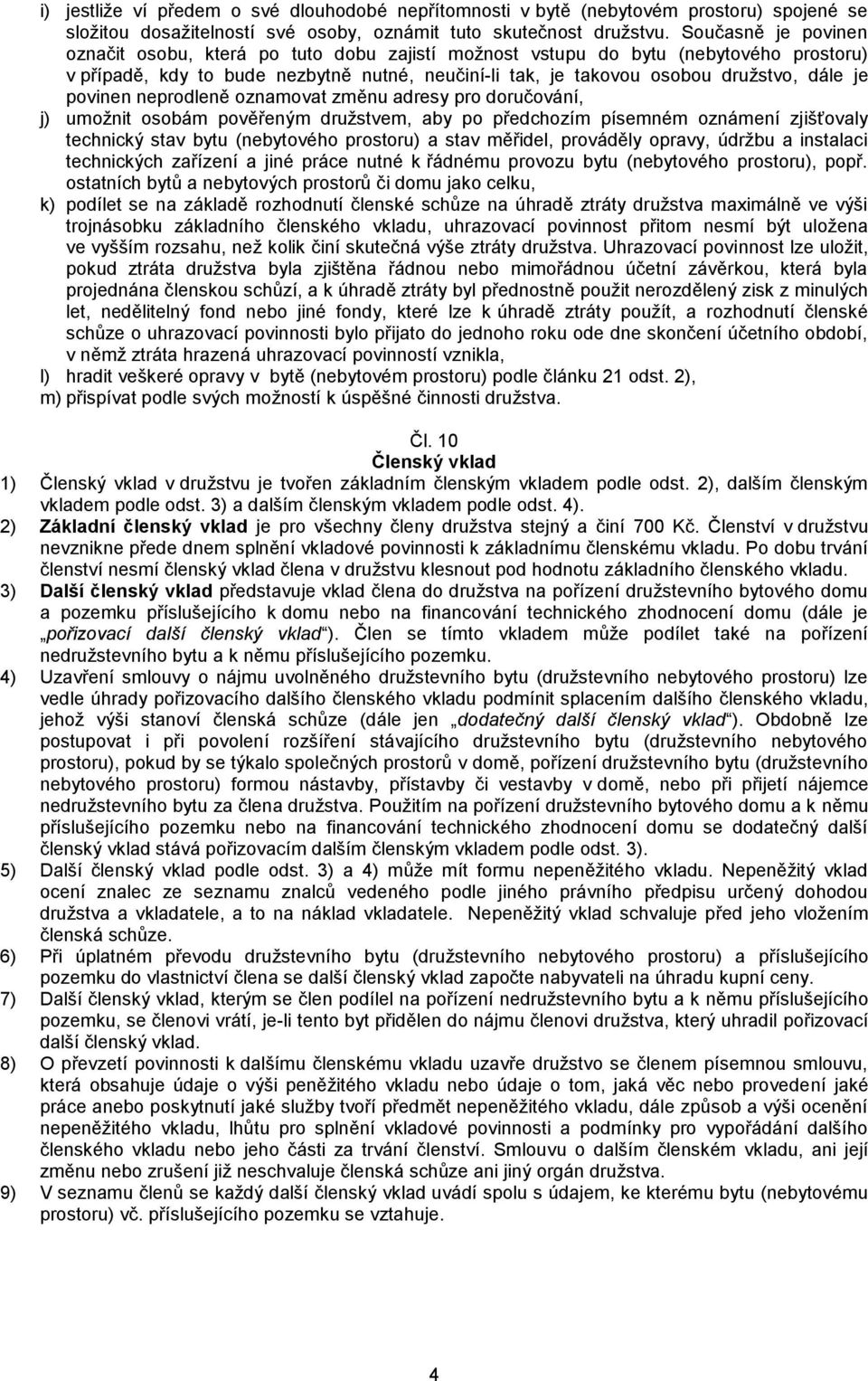 povinen neprodleně oznamovat změnu adresy pro doručování, j) umožnit osobám pověřeným družstvem, aby po předchozím písemném oznámení zjišťovaly technický stav bytu (nebytového prostoru) a stav