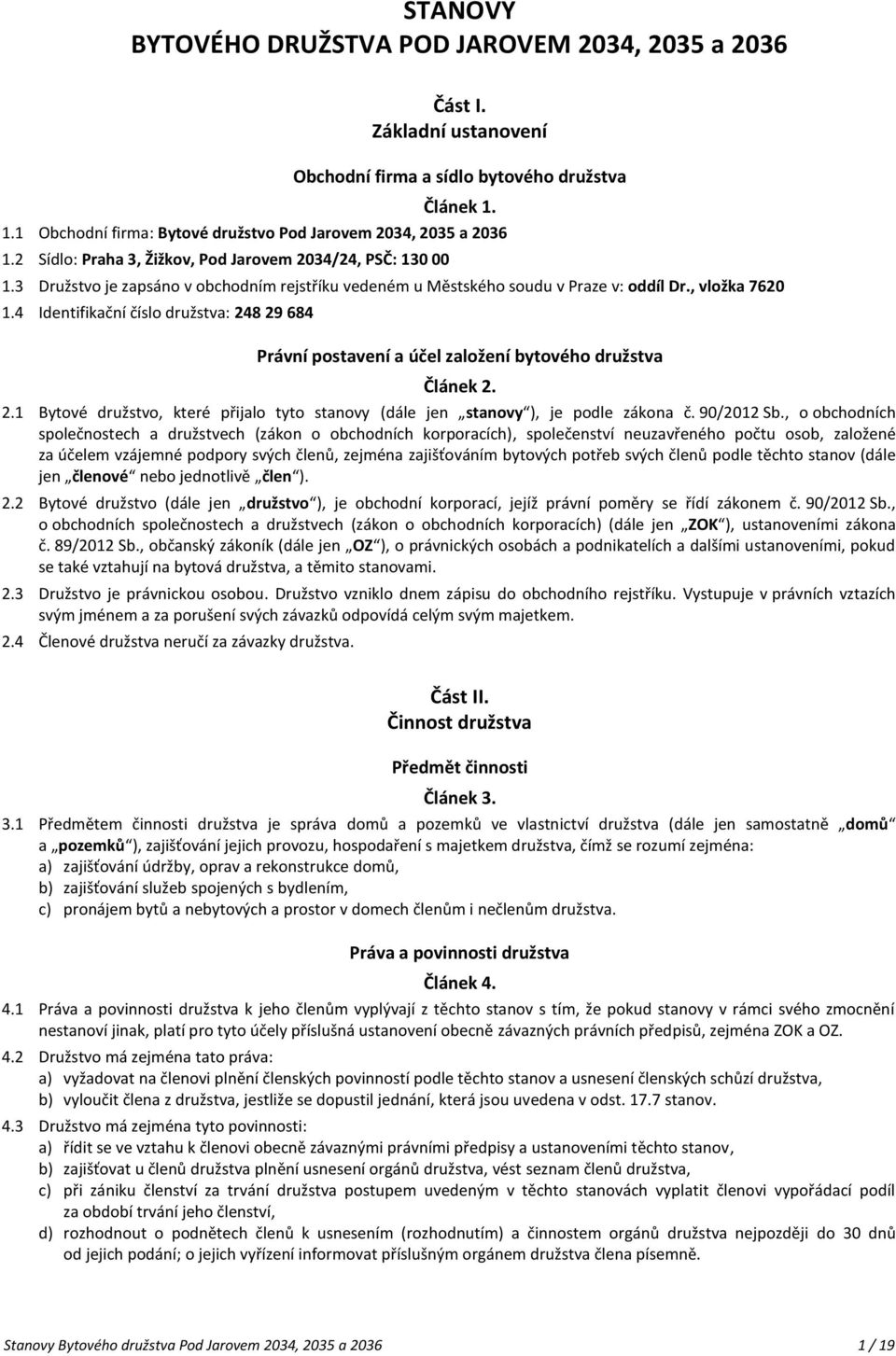 4 Identifikační číslo družstva: 248 29 684 Právní postavení a účel založení bytového družstva Článek 2. 2.1 Bytové družstvo, které přijalo tyto stanovy (dále jen stanovy ), je podle zákona č.