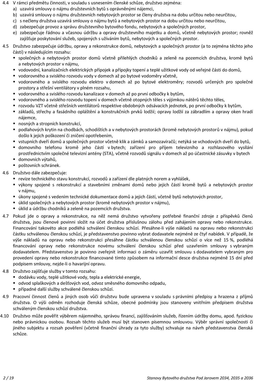 správu družstevního bytového fondu, nebytových a společných prostor, e) zabezpečuje řádnou a včasnou údržbu a opravy družstevního majetku a domů, včetně nebytových prostor; rovněž zajišťuje