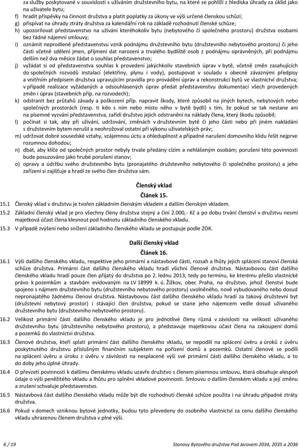(nebytového či společného prostoru) družstva osobami bez řádné nájemní smlouvy; i) oznámit neprodleně představenstvu vznik podnájmu družstevního bytu (družstevního nebytového prostoru) či jeho části