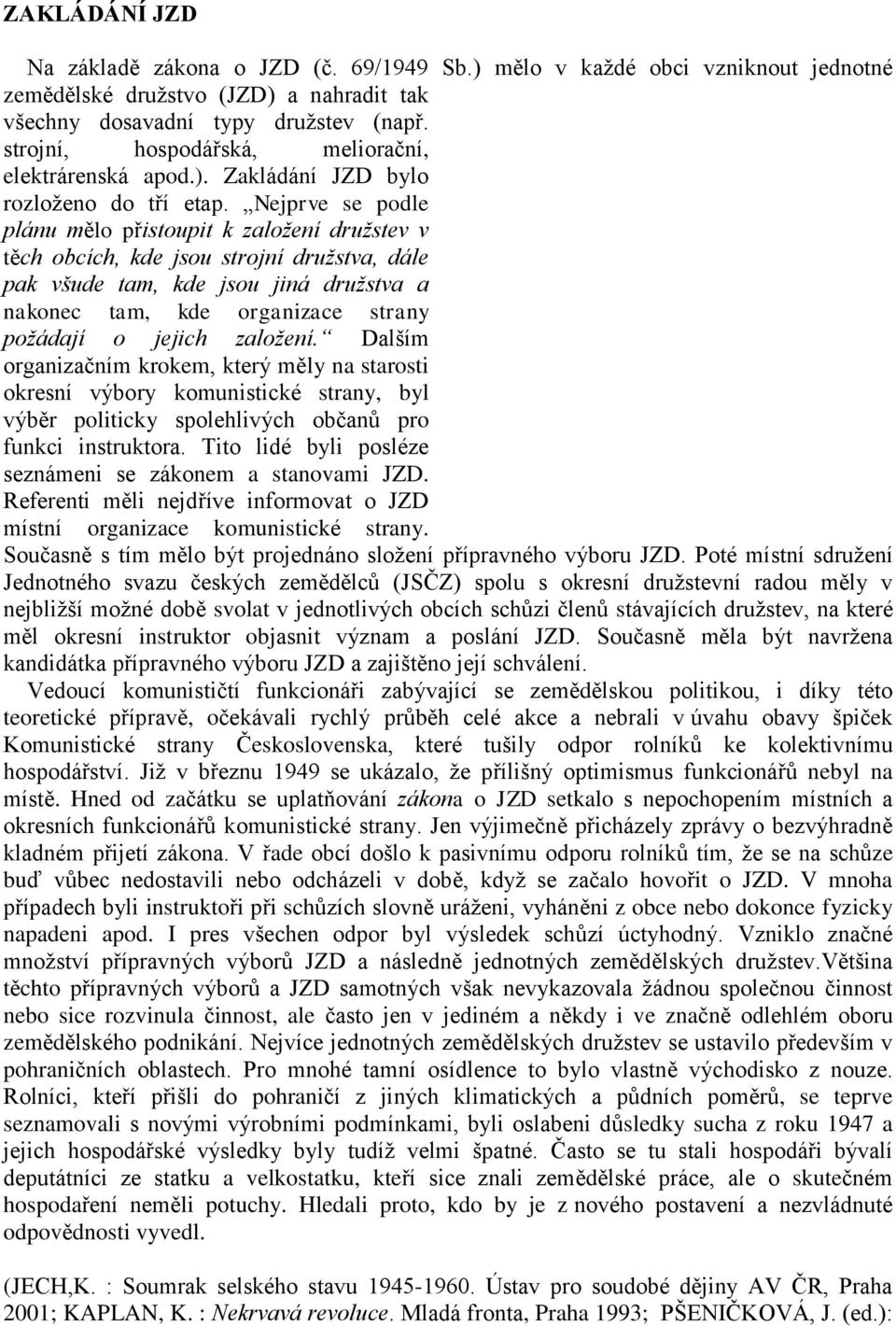 Nejprve se podle plánu mělo přistoupit k založení družstev v těch obcích, kde jsou strojní družstva, dále pak všude tam, kde jsou jiná družstva a nakonec tam, kde organizace strany požádají o jejich