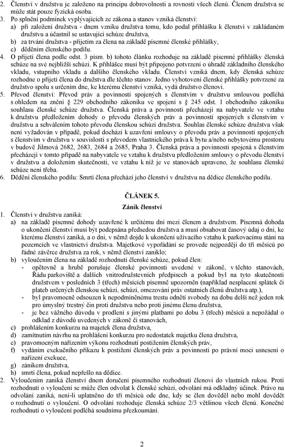 ustavující schůze družstva, b) za trvání družstva - přijetím za člena na základě písemné členské přihlášky, c) děděním členského podílu. 4. O přijetí člena podle odst. 3 písm.