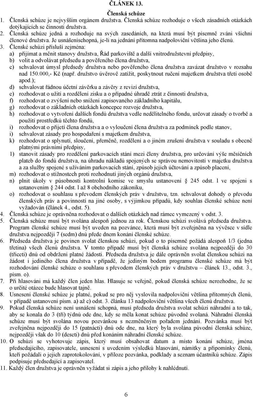 Členské schůzi přísluší zejména: a) přijímat a měnit stanovy družstva, Řád parkoviště a další vnitrodružstevní předpisy, b) volit a odvolávat předsedu a pověřeného člena družstva, c) schvalovat úmysl