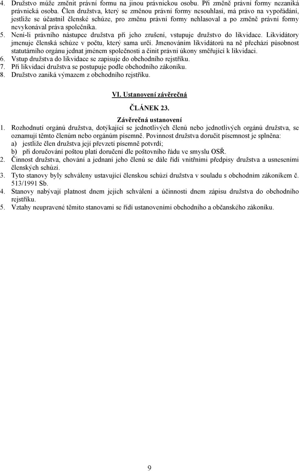 společníka. 5. Není-li právního nástupce družstva při jeho zrušení, vstupuje družstvo do likvidace. Likvidátory jmenuje členská schůze v počtu, který sama určí.